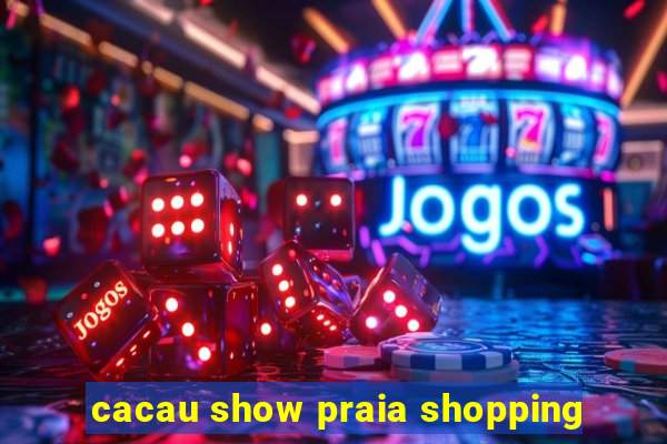 cacau show praia shopping