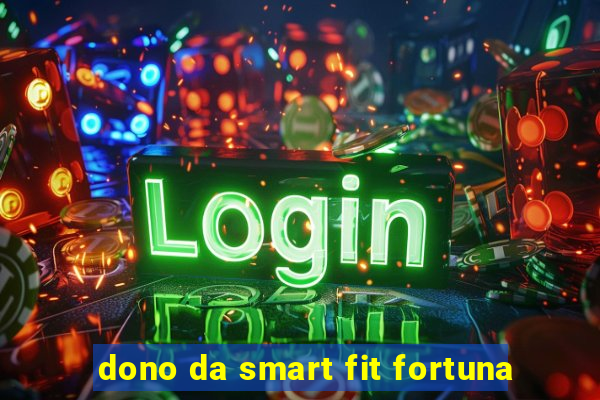 dono da smart fit fortuna