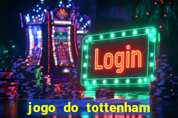 jogo do tottenham ao vivo hoje