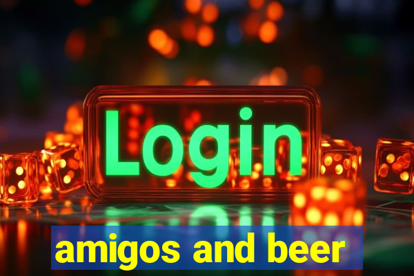 amigos and beer