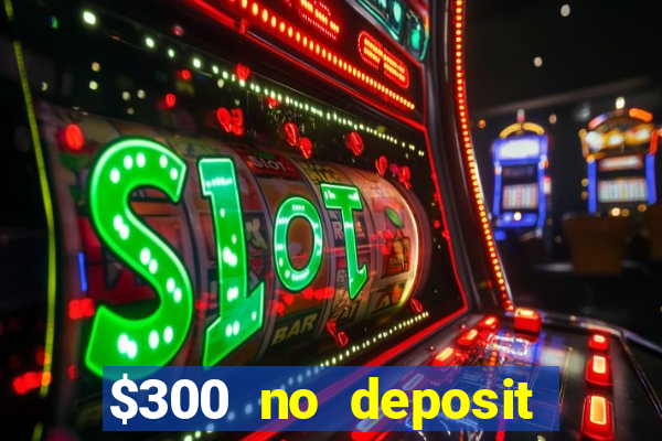 $300 no deposit casino bonus