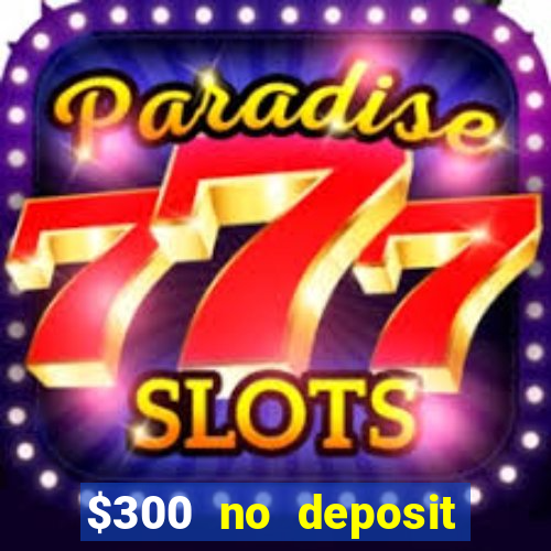 $300 no deposit casino bonus