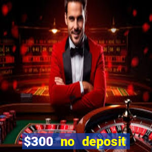 $300 no deposit casino bonus