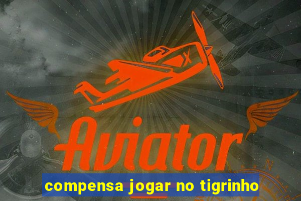 compensa jogar no tigrinho