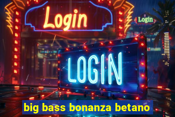 big bass bonanza betano