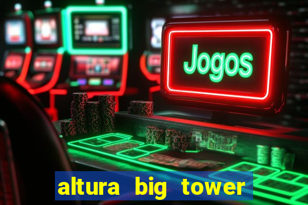 altura big tower beto carrero