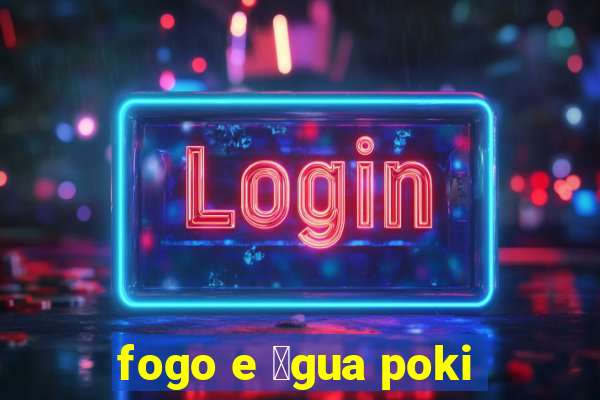 fogo e 谩gua poki