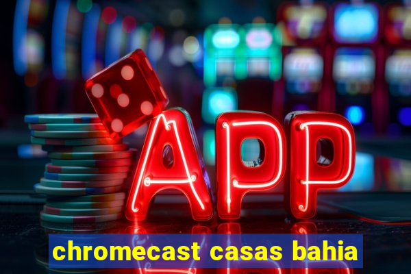 chromecast casas bahia