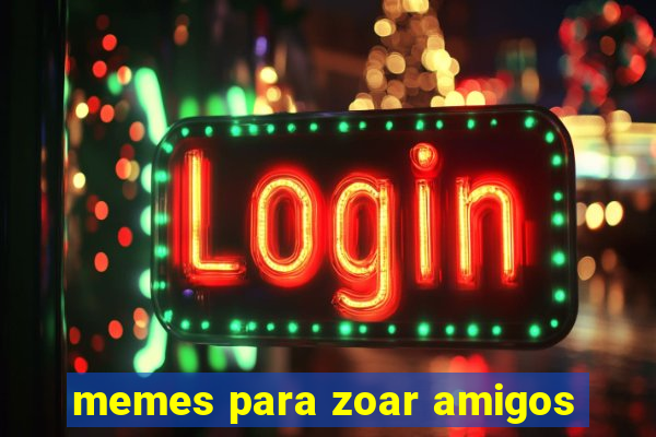 memes para zoar amigos