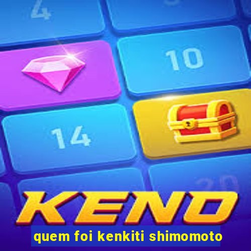 quem foi kenkiti shimomoto