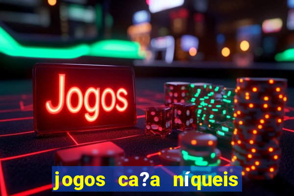 jogos ca?a níqueis valendo dinheiro