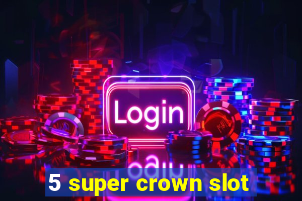 5 super crown slot