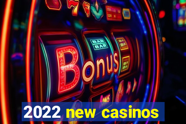 2022 new casinos