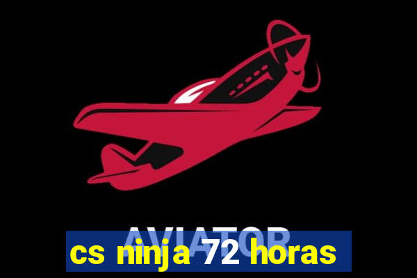 cs ninja 72 horas