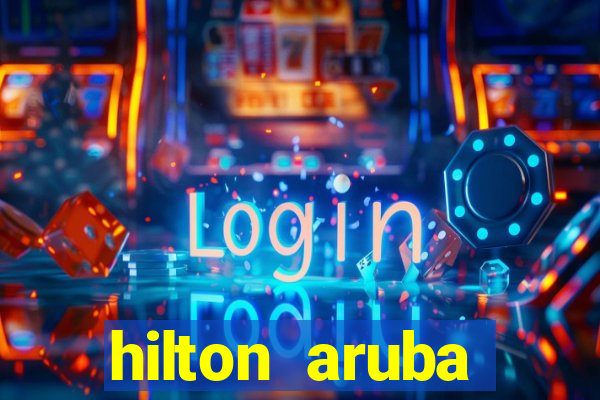 hilton aruba caribbean resort & casino hilton resorts