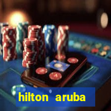 hilton aruba caribbean resort & casino hilton resorts