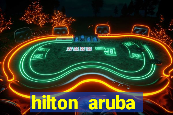 hilton aruba caribbean resort & casino hilton resorts