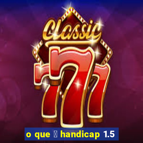 o que 茅 handicap 1.5