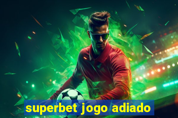 superbet jogo adiado