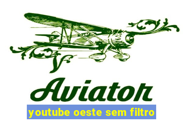 youtube oeste sem filtro