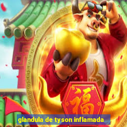 glandula de tyson inflamada