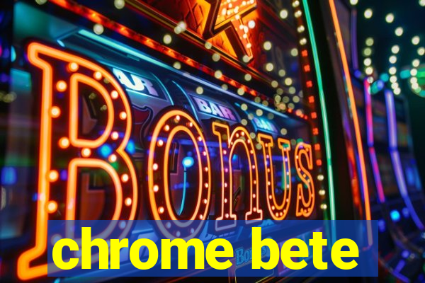 chrome bete