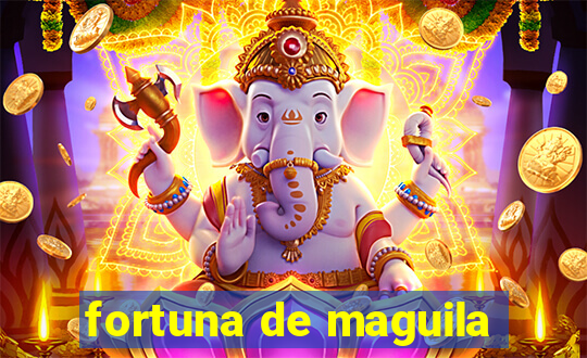 fortuna de maguila