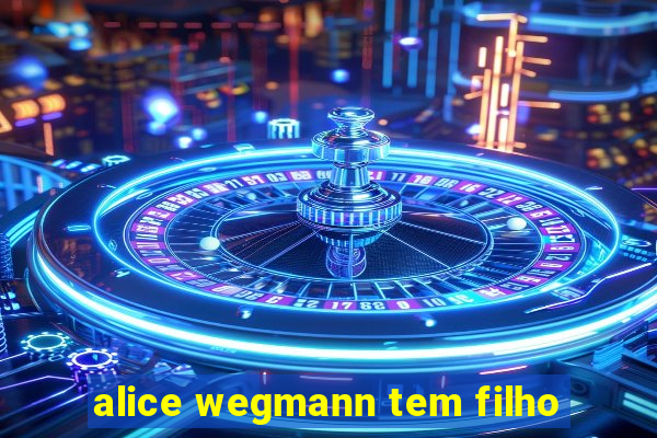 alice wegmann tem filho