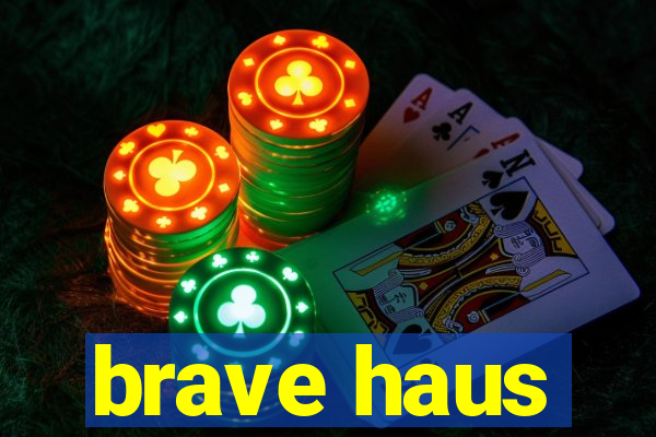 brave haus