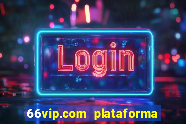 66vip.com plataforma de jogos