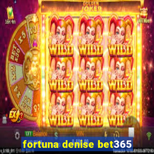 fortuna denise bet365