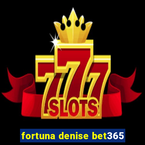 fortuna denise bet365