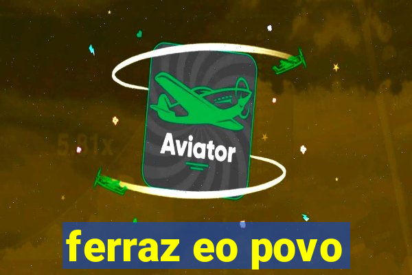 ferraz eo povo