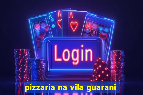 pizzaria na vila guarani