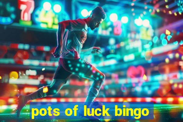 pots of luck bingo