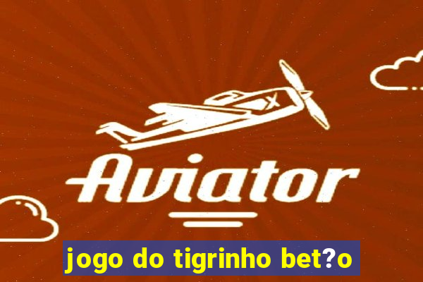 jogo do tigrinho bet?o