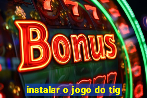 instalar o jogo do tig