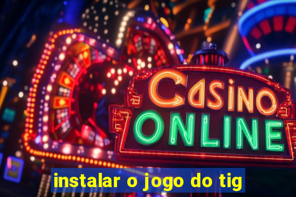 instalar o jogo do tig