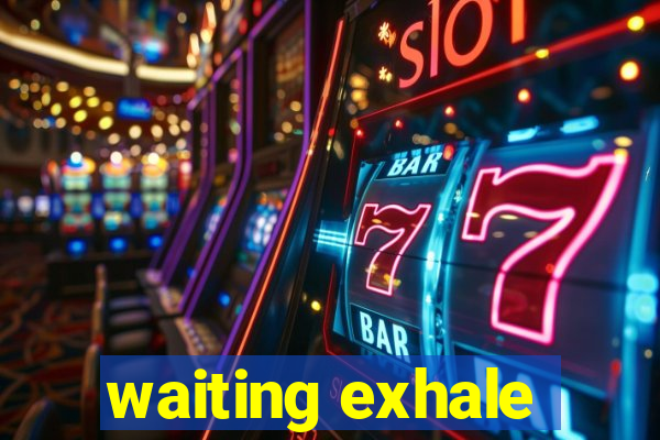 waiting exhale