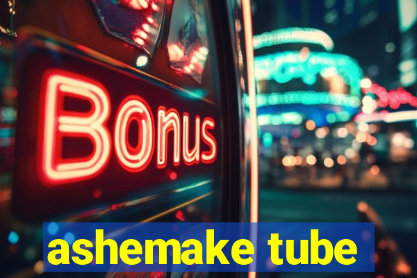 ashemake tube