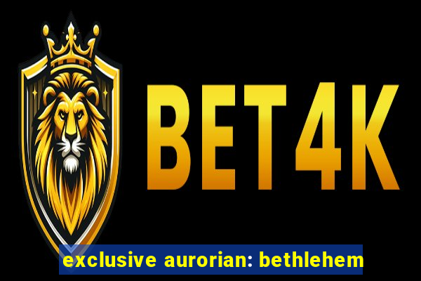 exclusive aurorian: bethlehem