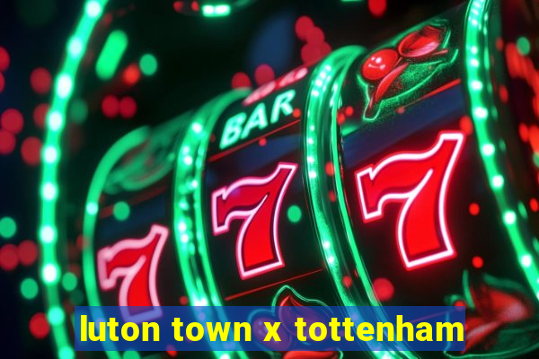 luton town x tottenham