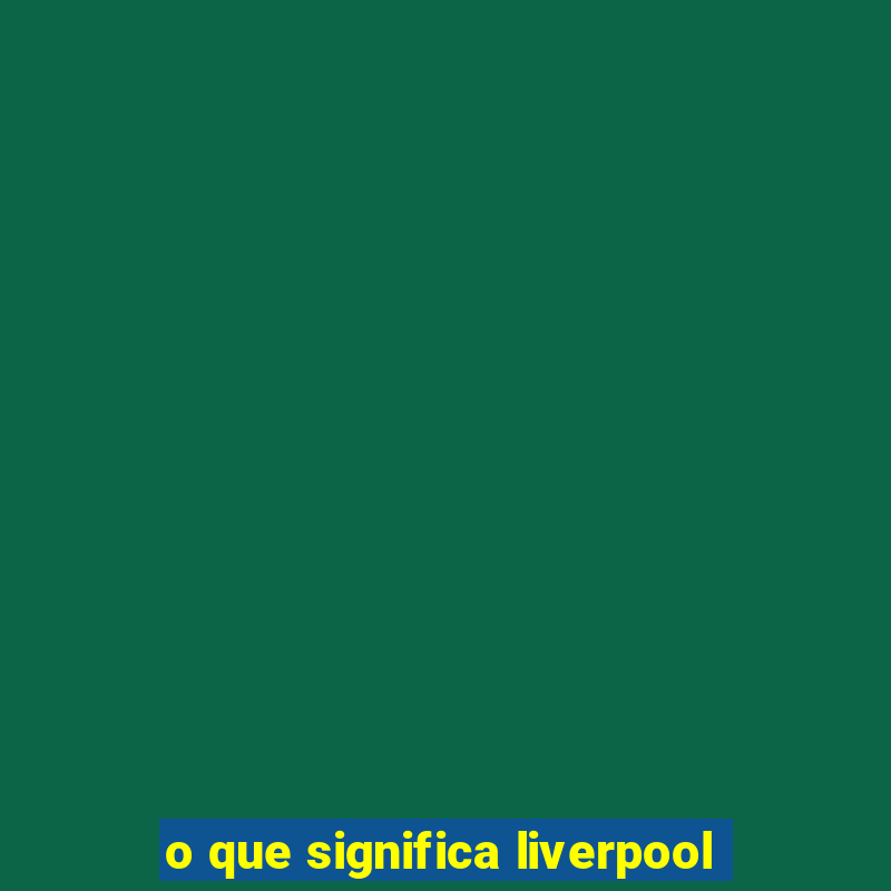 o que significa liverpool