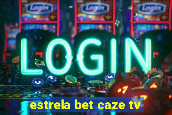 estrela bet caze tv