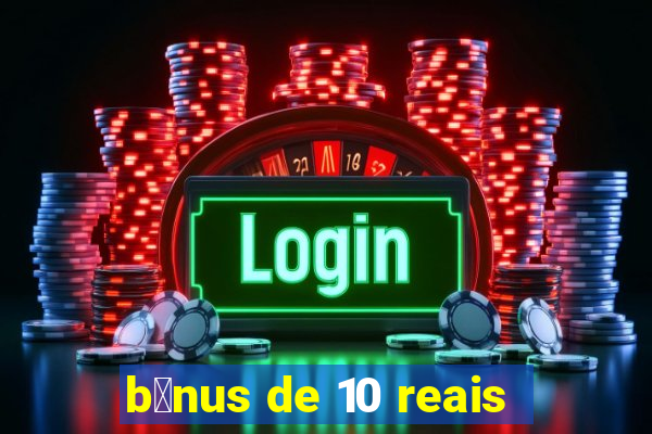 b么nus de 10 reais