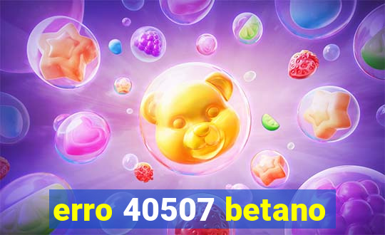 erro 40507 betano