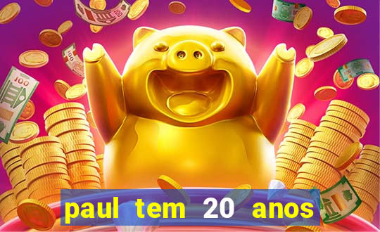 paul tem 20 anos de idade