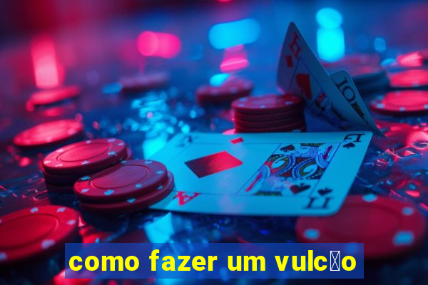 como fazer um vulc茫o