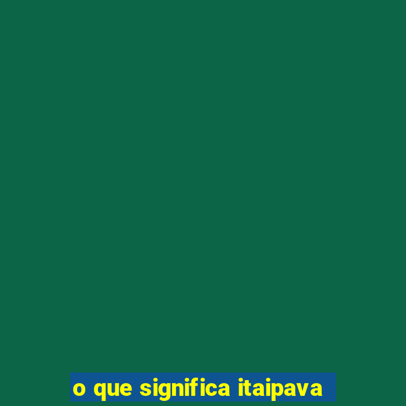 o que significa itaipava