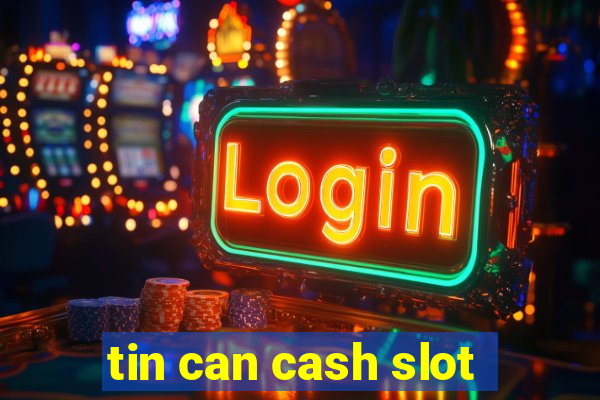 tin can cash slot